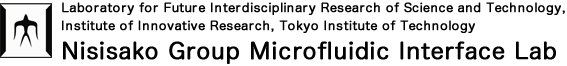 Laboratory for Future Interdisciplinary Research of Science and Technology, Institute of Innovative Research, Tokyo Institute of Technology Nisisako Group Microfluidic Interface Lab.